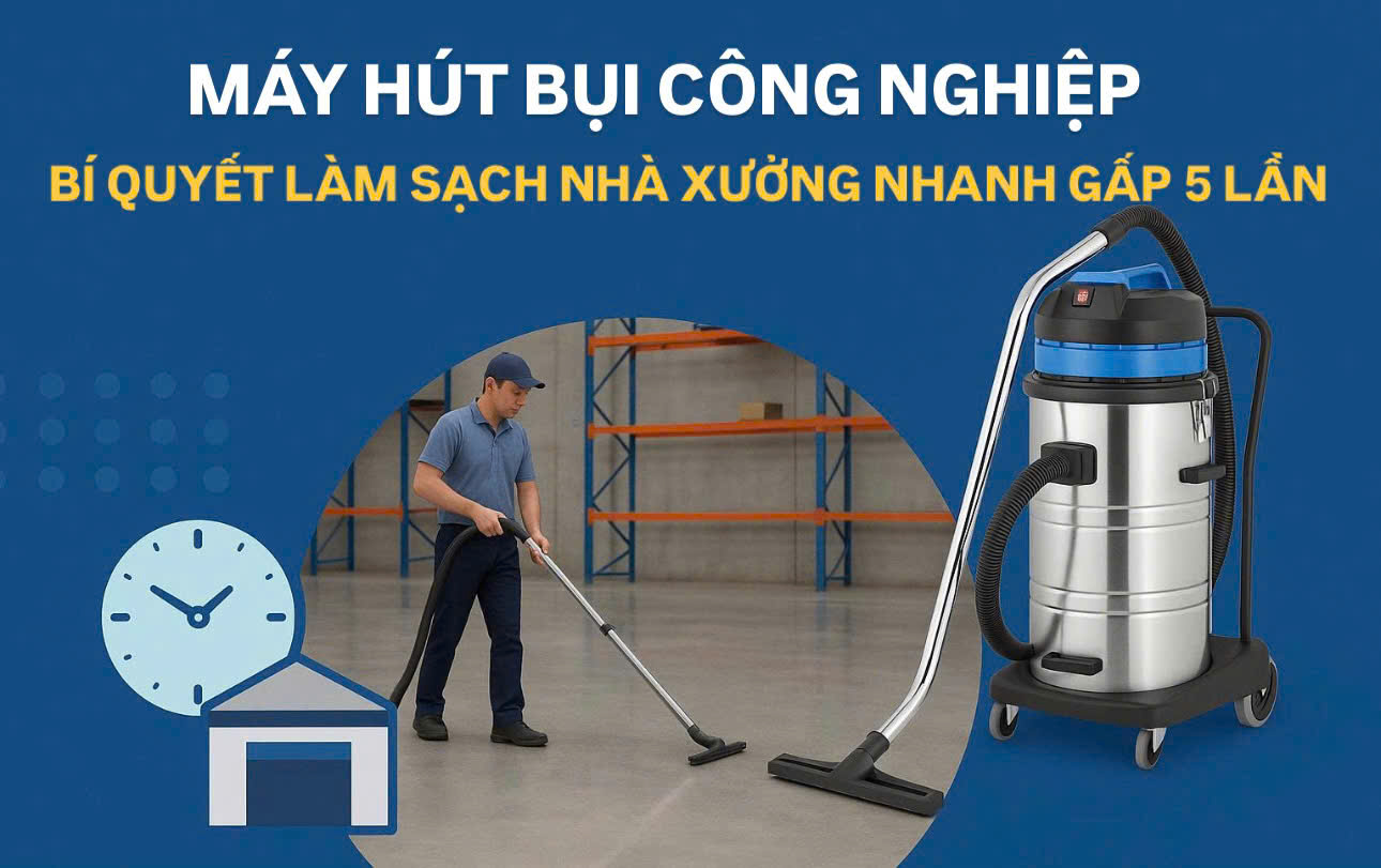 Máy Hút Bụi Công Nghiệp: Bí Quyết Làm Sạch Nhà Xưởng Nhanh Gấp 5 Lần