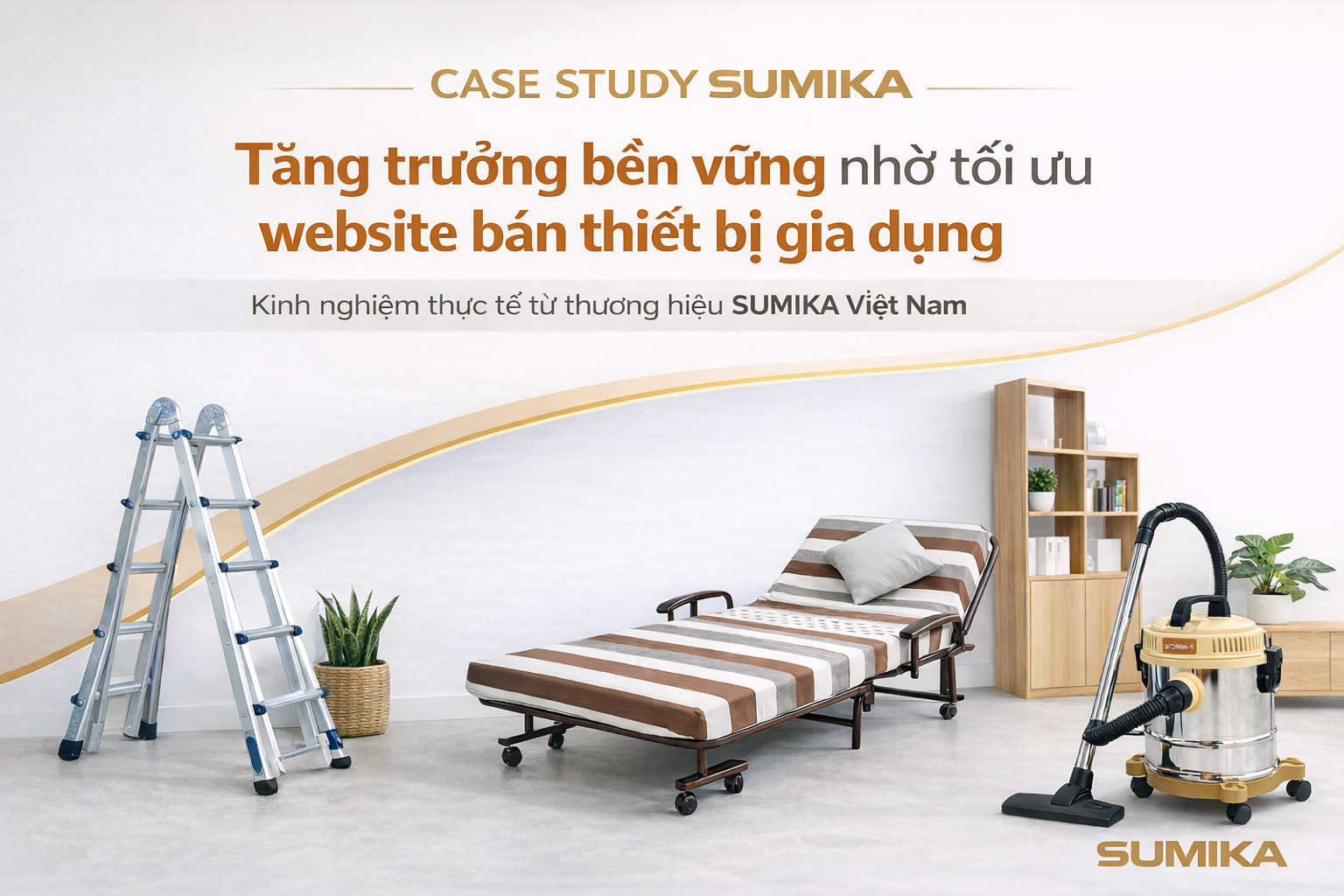 Case Study Sumika: Kinh nghiệm vận hành website bán thiết bị gia dụng tăng đơn bền vững