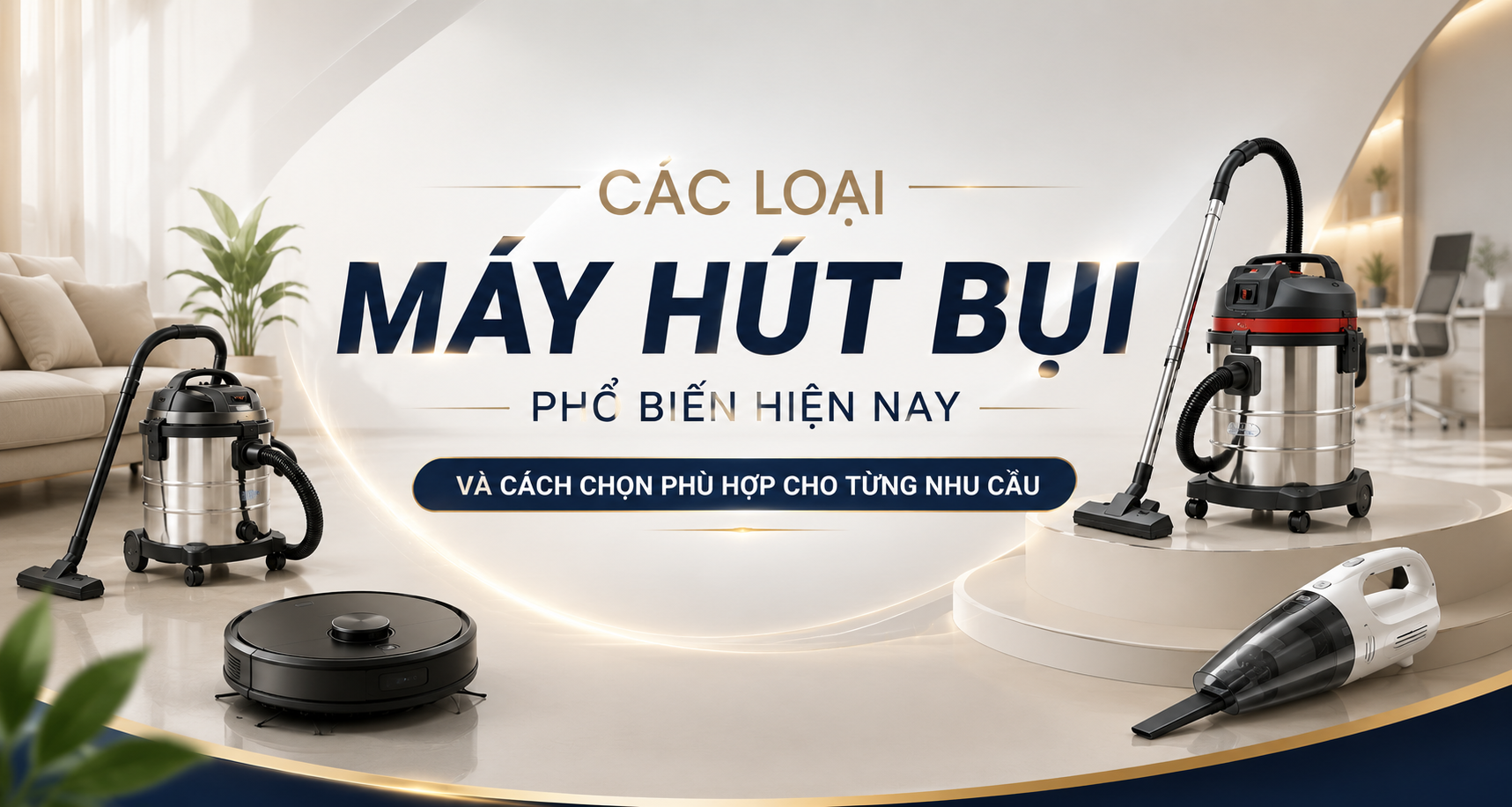 Các loại máy hút bụi phổ biến hiện nay và cách chọn phù hợp cho từng nhu cầu