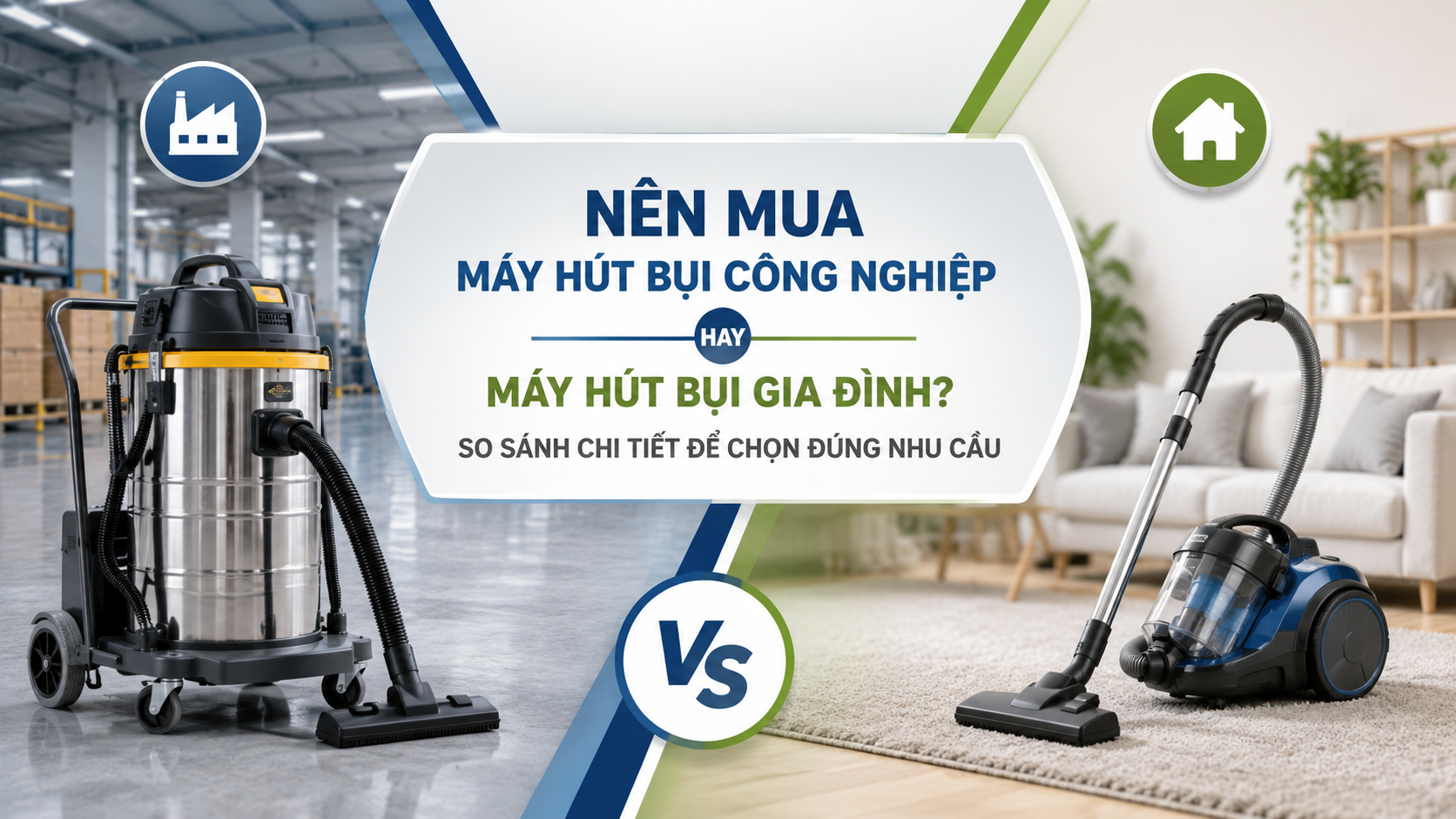 Nên mua máy hút bụi công nghiệp hay máy hút bụi gia đình? So sánh chi tiết để chọn đúng nhu cầu