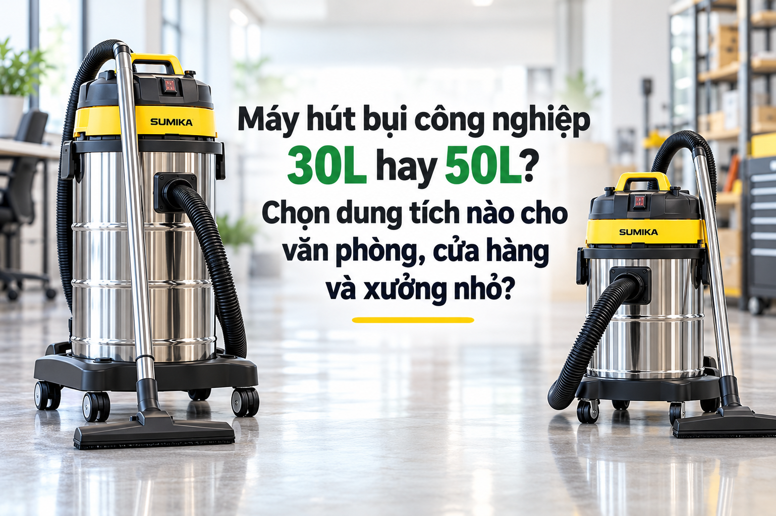 Máy hút bụi công nghiệp 30L hay 50L? Chọn dung tích nào cho văn phòng, cửa hàng và xưởng nhỏ?